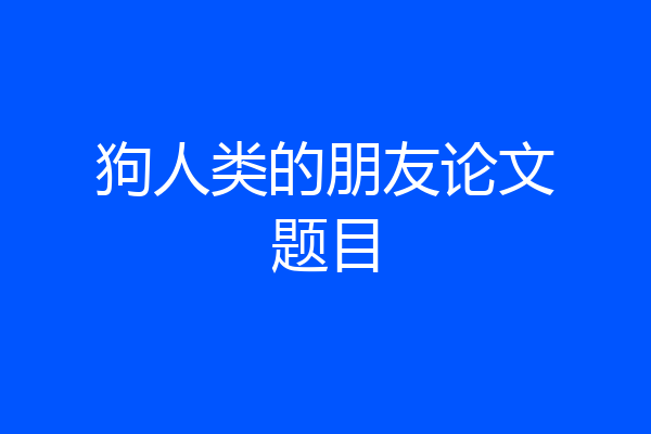 狗人类的朋友论文题目