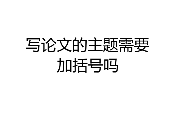 写论文的主题需要加括号吗