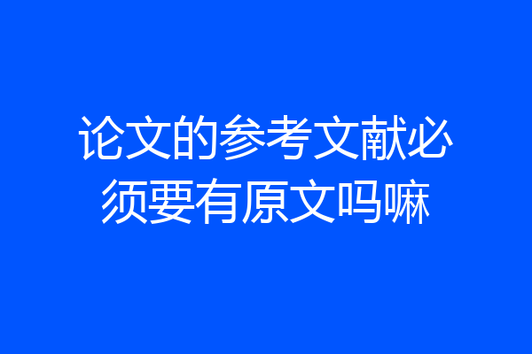 论文的参考文献必须要有原文吗嘛