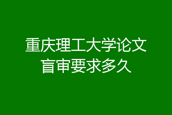 重庆理工大学论文盲审要求多久