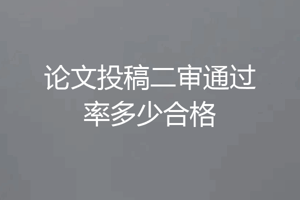 论文投稿二审通过率多少合格