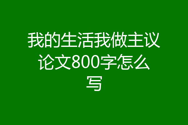我的生活我做主议论文800字怎么写