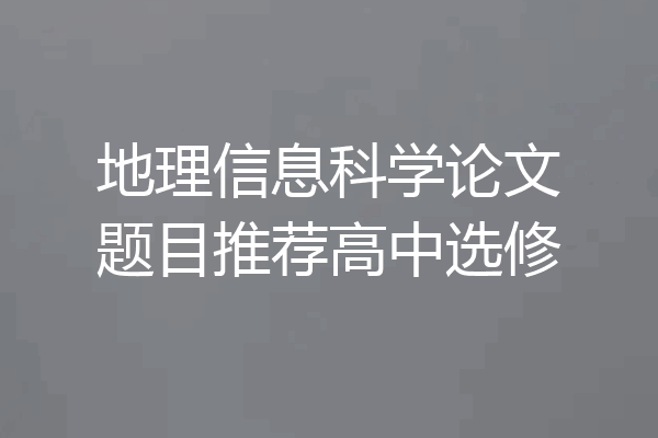 地理信息科学论文题目推荐高中选修