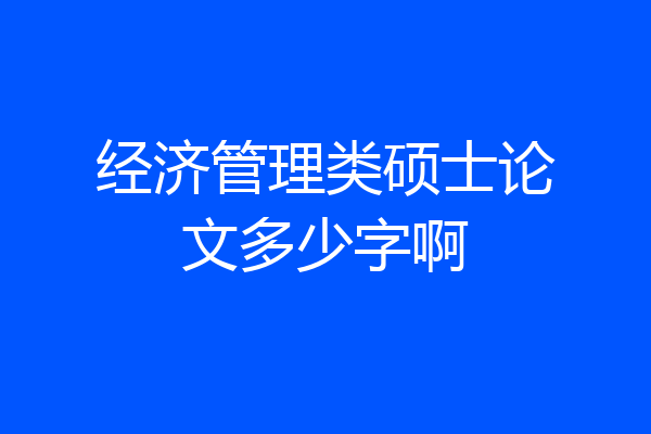 经济管理类硕士论文多少字啊