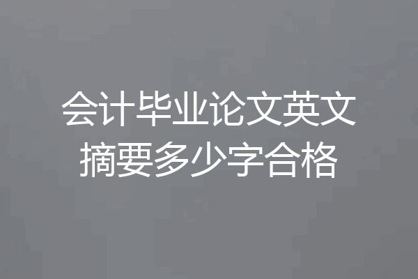 会计毕业论文英文摘要多少字合格