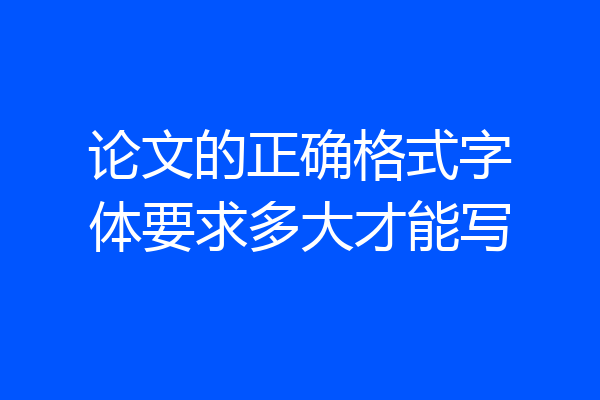 论文的正确格式字体要求多大才能写
