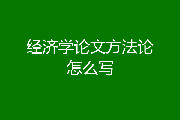 经济学论文方法论怎么写
