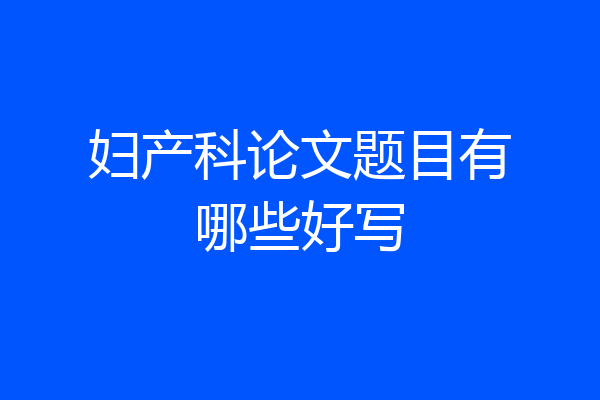 妇产科论文题目有哪些好写