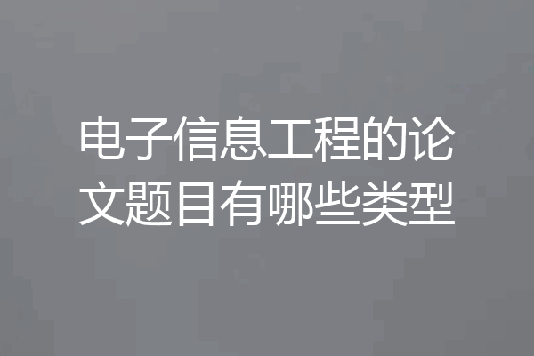 电子信息工程的论文题目有哪些类型