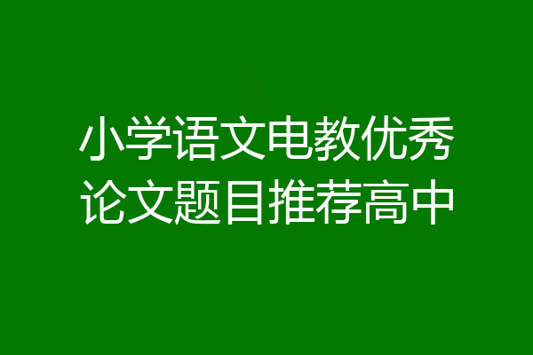小学语文电教优秀论文题目推荐高中
