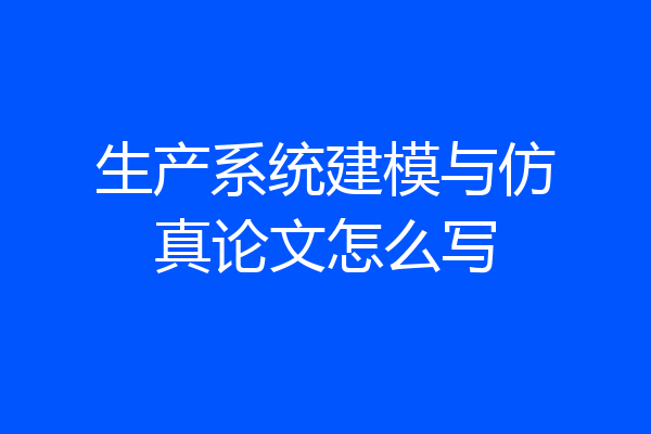 生产系统建模与仿真论文怎么写