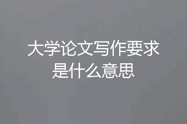 大学论文写作要求是什么意思