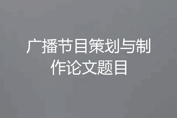 广播节目策划与制作论文题目