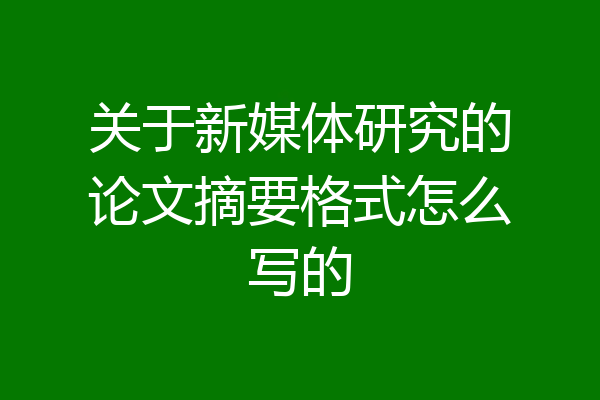 关于新媒体研究的论文摘要格式怎么写的