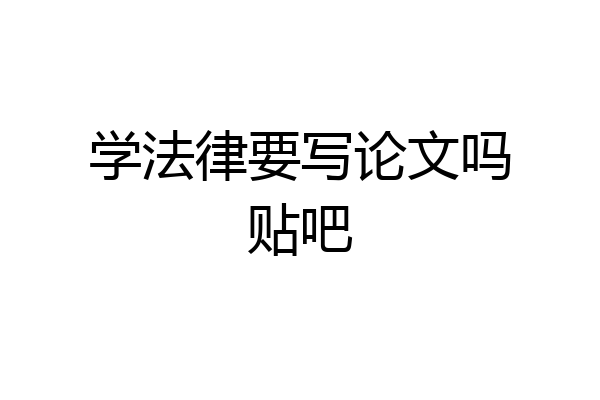 学法律要写论文吗贴吧