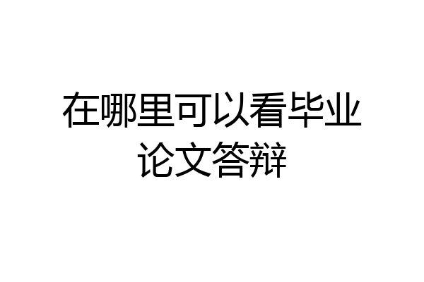 在哪里可以看毕业论文答辩