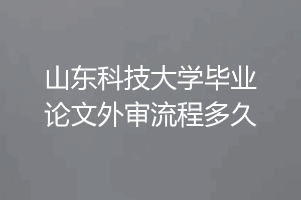山东科技大学毕业论文外审流程多久