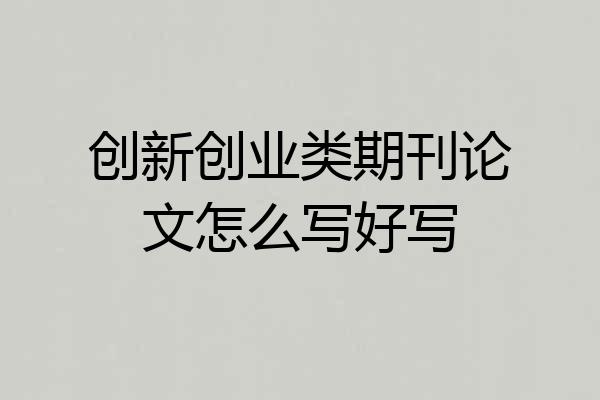 创新创业类期刊论文怎么写好写