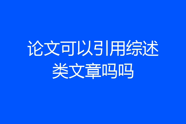 论文可以引用综述类文章吗吗