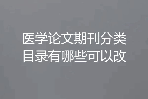 医学论文期刊分类目录有哪些可以改