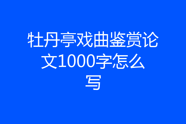 牡丹亭戏曲鉴赏论文1000字怎么写