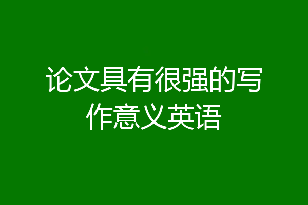 论文具有很强的写作意义英语
