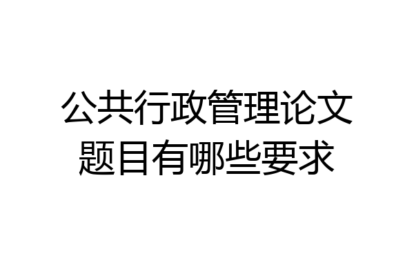 公共行政管理论文题目有哪些要求