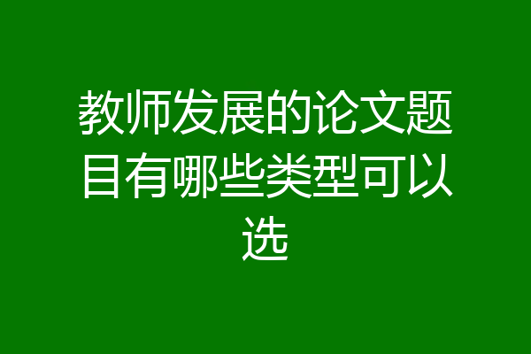 教师发展的论文题目有哪些类型可以选