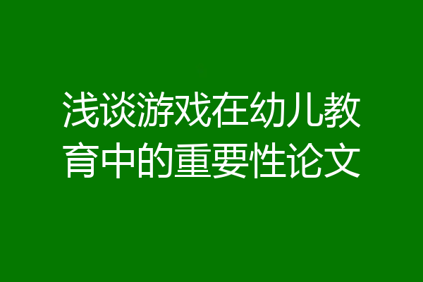 浅谈游戏在幼儿教育中的重要性论文
