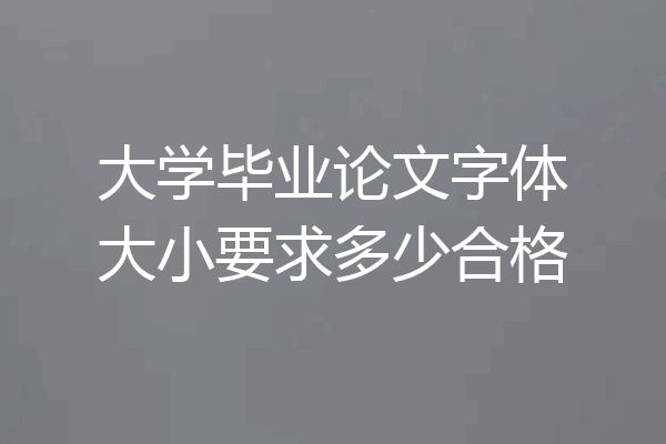 大学毕业论文字体大小要求多少合格