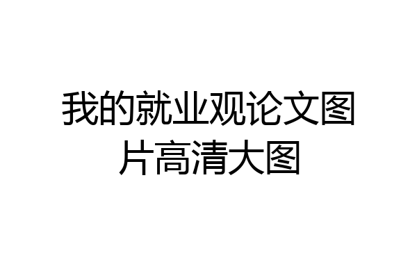 我的就业观论文图片高清大图