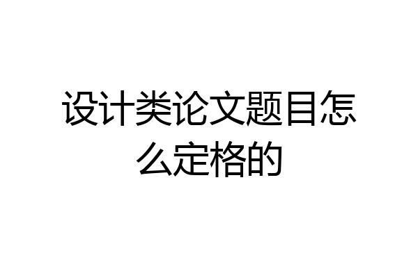 设计类论文题目怎么定格的