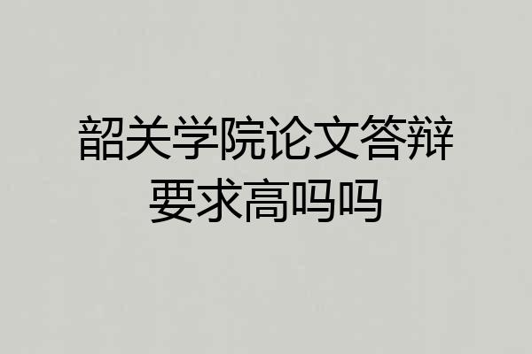 韶关学院论文答辩要求高吗吗
