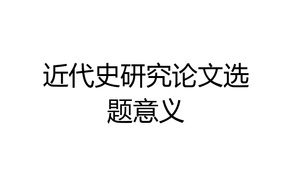 近代史研究论文选题意义