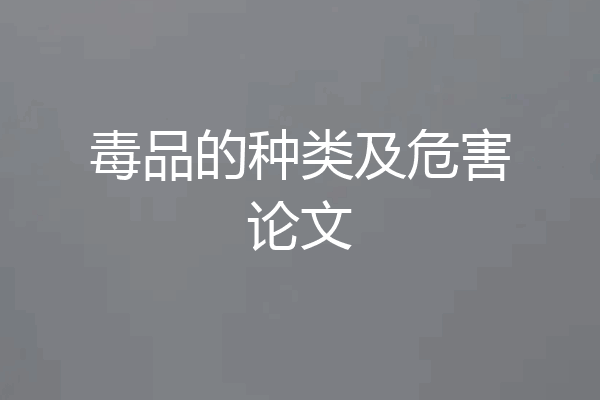 毒品的种类及危害论文