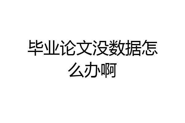 毕业论文没数据怎么办啊