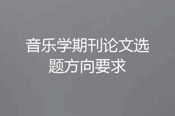 音乐学期刊论文选题方向要求