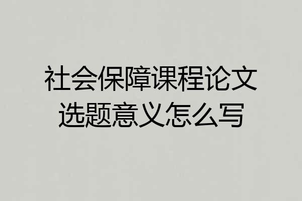 社会保障课程论文选题意义怎么写