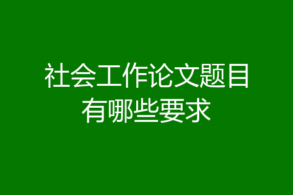 社会工作论文题目有哪些要求
