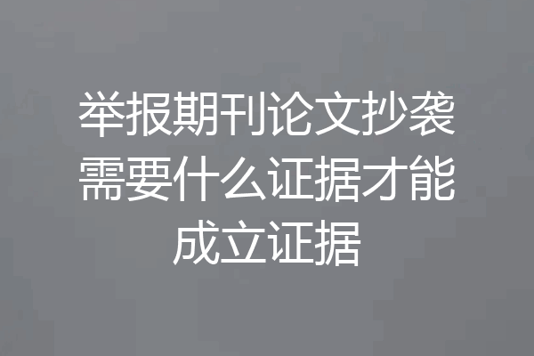 举报期刊论文抄袭需要什么证据才能成立证据