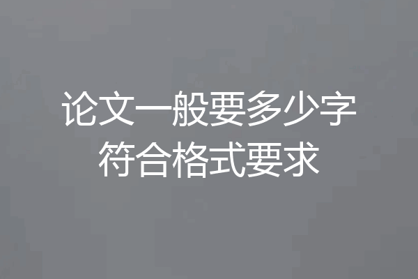论文一般要多少字符合格式要求