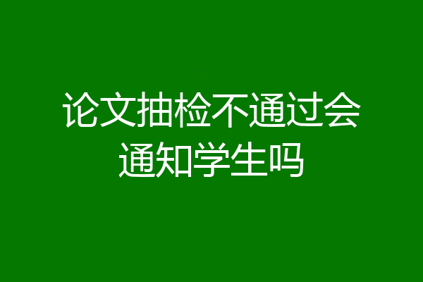 论文抽检不通过会通知学生吗