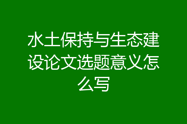水土保持与生态建设论文选题意义怎么写