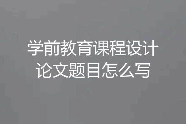 学前教育课程设计论文题目怎么写