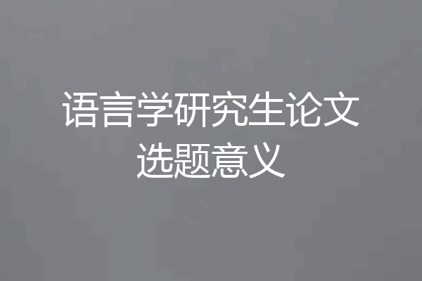 语言学研究生论文选题意义