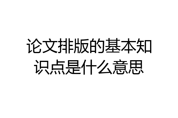 论文排版的基本知识点是什么意思
