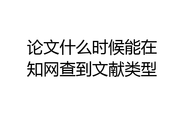 论文什么时候能在知网查到文献类型