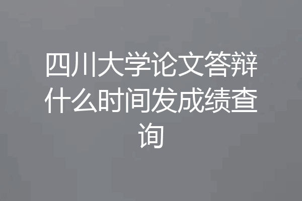 四川大学论文答辩什么时间发成绩查询