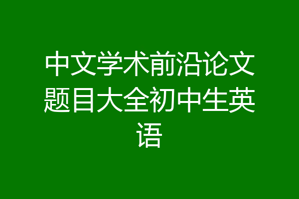 中文学术前沿论文题目大全初中生英语