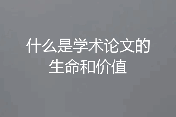 什么是学术论文的生命和价值